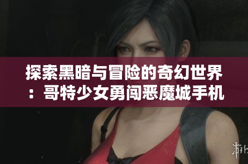 探索黑暗与冒险的奇幻世界：哥特少女勇闯恶魔城手机版下载地址介绍