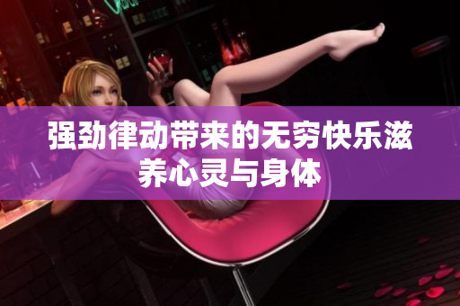 强劲律动带来的无穷快乐滋养心灵与身体