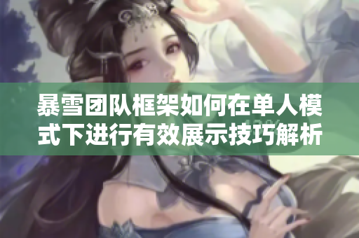 暴雪团队框架如何在单人模式下进行有效展示技巧解析