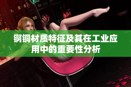 锕铜材质特征及其在工业应用中的重要性分析