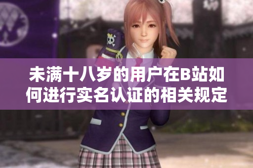 未满十八岁的用户在B站如何进行实名认证的相关规定探讨