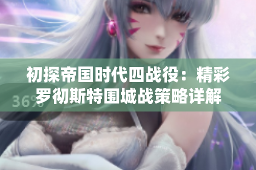 初探帝国时代四战役：精彩罗彻斯特围城战策略详解