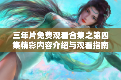 三年片免费观看合集之第四集精彩内容介绍与观看指南