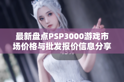 最新盘点PSP3000游戏市场价格与批发报价信息分享