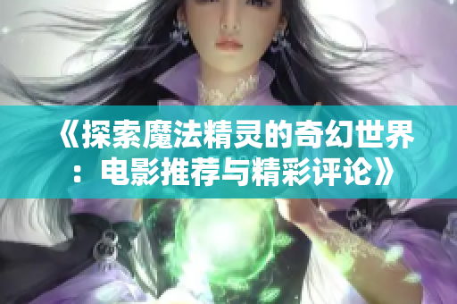 《探索魔法精灵的奇幻世界：电影推荐与精彩评论》