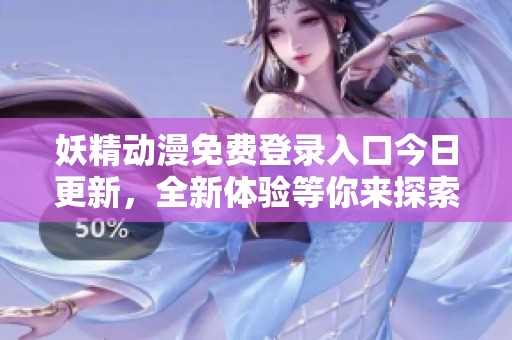 妖精动漫免费登录入口今日更新，全新体验等你来探索