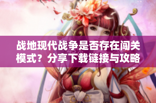 战地现代战争是否存在闯关模式？分享下载链接与攻略