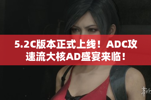 5.2C版本正式上线！ADC攻速流大核AD盛宴来临！