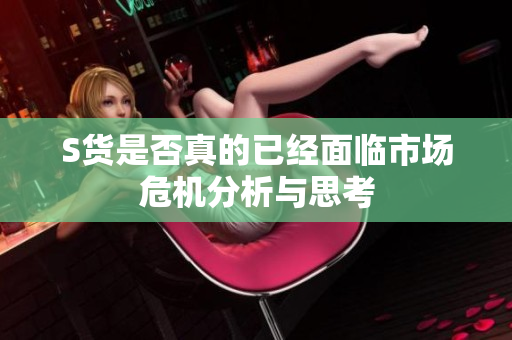 S货是否真的已经面临市场危机分析与思考