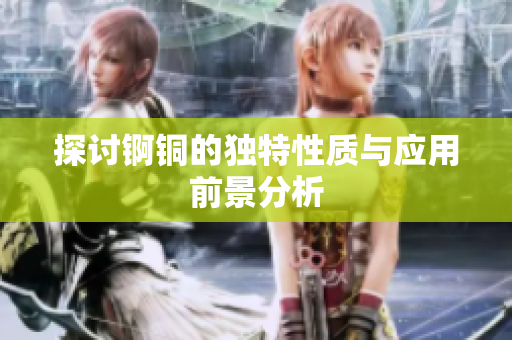 探讨锕铜的独特性质与应用前景分析