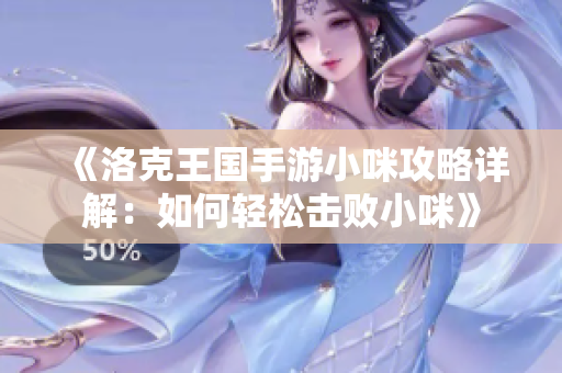 《洛克王国手游小咪攻略详解：如何轻松击败小咪》