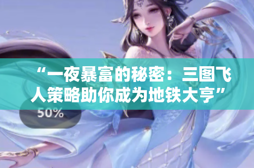 “一夜暴富的秘密：三图飞人策略助你成为地铁大亨”