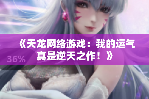 《天龙网络游戏：我的运气真是逆天之作！》
