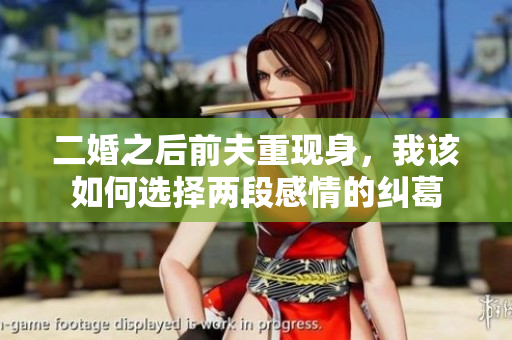 二婚之后前夫重现身，我该如何选择两段感情的纠葛