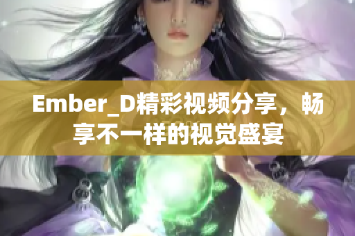 Ember_D精彩视频分享，畅享不一样的视觉盛宴