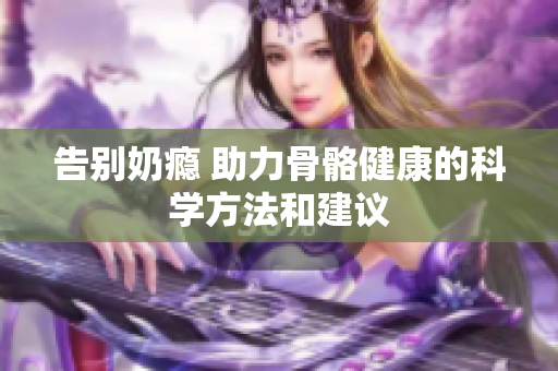 告别奶瘾 助力骨骼健康的科学方法和建议