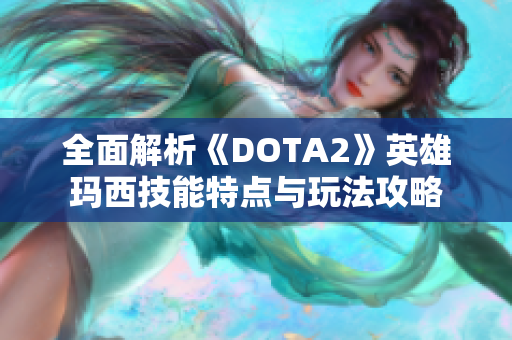 全面解析《DOTA2》英雄玛西技能特点与玩法攻略