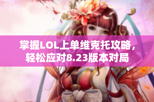 掌握LOL上单维克托攻略，轻松应对8.23版本对局