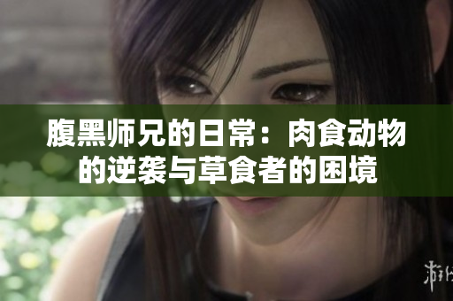 腹黑师兄的日常：肉食动物的逆袭与草食者的困境