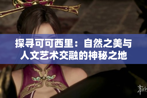 探寻可可西里：自然之美与人文艺术交融的神秘之地