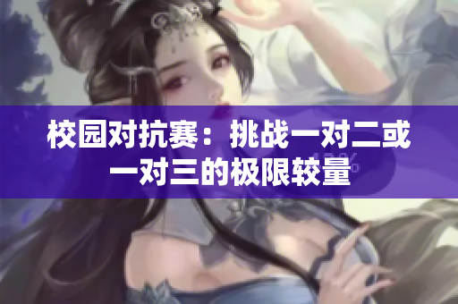校园对抗赛：挑战一对二或一对三的极限较量