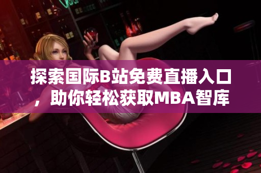 探索国际B站免费直播入口，助你轻松获取MBA智库资源