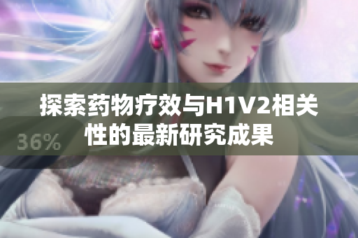 探索药物疗效与H1V2相关性的最新研究成果