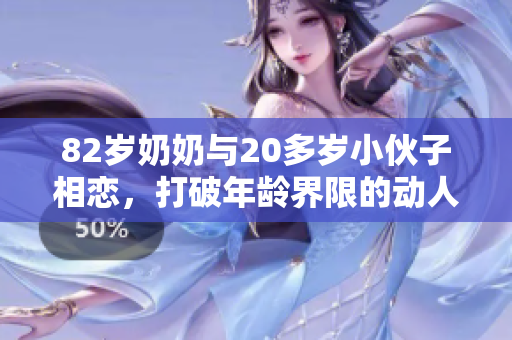 82岁奶奶与20多岁小伙子相恋，打破年龄界限的动人故事