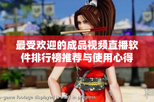 最受欢迎的成品视频直播软件排行榜推荐与使用心得