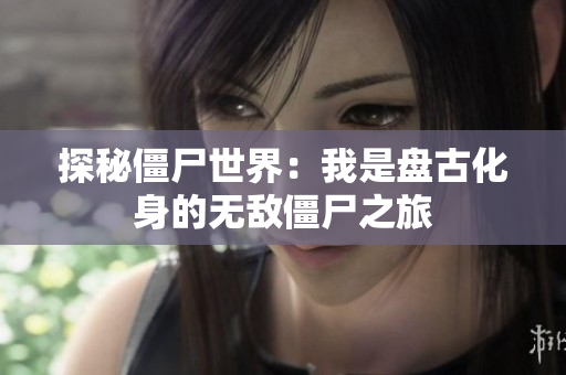 探秘僵尸世界：我是盘古化身的无敌僵尸之旅