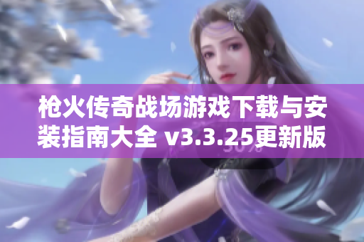 枪火传奇战场游戏下载与安装指南大全 v3.3.25更新版