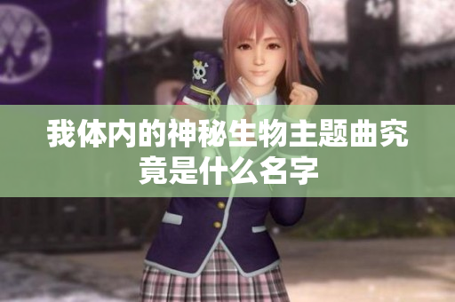 我体内的神秘生物主题曲究竟是什么名字