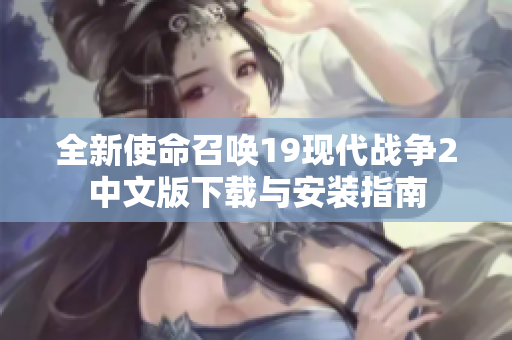 全新使命召唤19现代战争2中文版下载与安装指南
