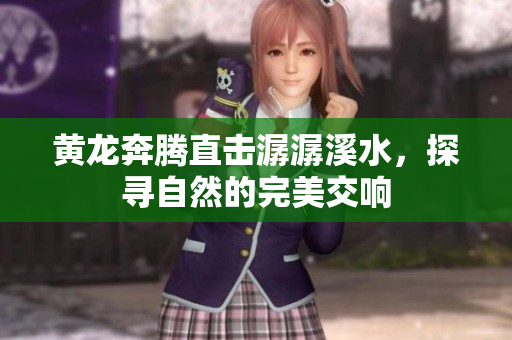 黄龙奔腾直击潺潺溪水，探寻自然的完美交响