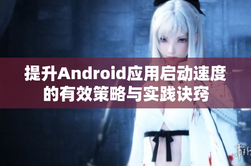 提升Android应用启动速度的有效策略与实践诀窍