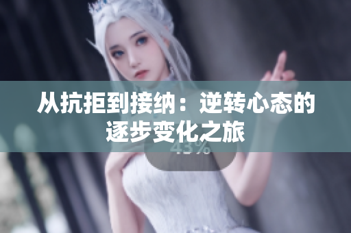 从抗拒到接纳：逆转心态的逐步变化之旅
