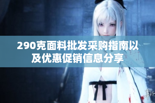 290克面料批发采购指南以及优惠促销信息分享