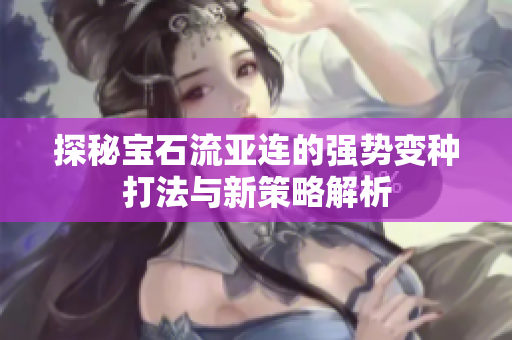 探秘宝石流亚连的强势变种打法与新策略解析
