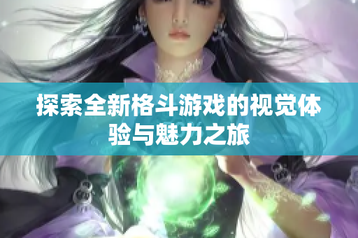 探索全新格斗游戏的视觉体验与魅力之旅