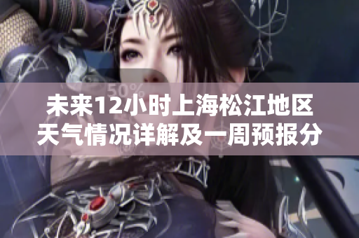 未来12小时上海松江地区天气情况详解及一周预报分析