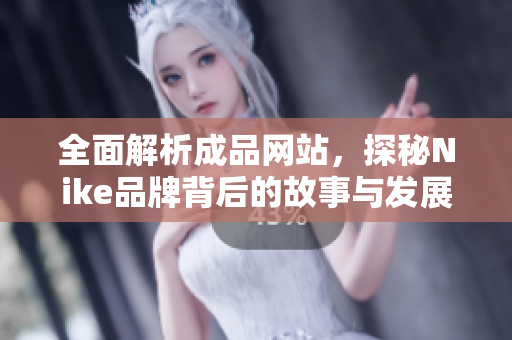 全面解析成品网站，探秘Nike品牌背后的故事与发展