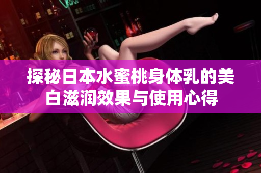 探秘日本水蜜桃身体乳的美白滋润效果与使用心得