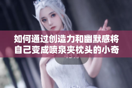 如何通过创造力和幽默感将自己变成喷泉夹枕头的小奇迹