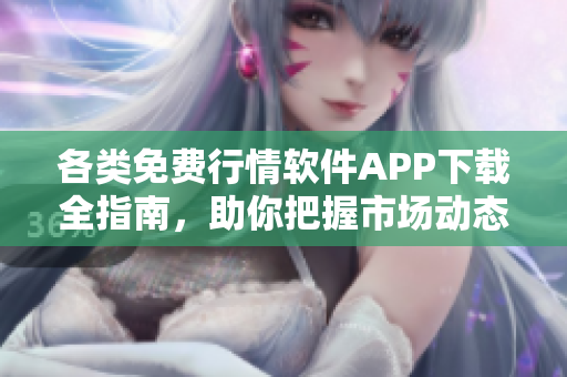 各类免费行情软件APP下载全指南，助你把握市场动态