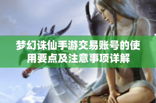 梦幻诛仙手游交易账号的使用要点及注意事项详解