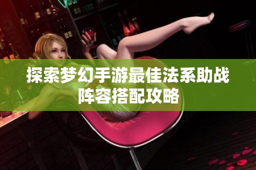 探索梦幻手游最佳法系助战阵容搭配攻略