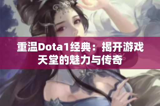 重温Dota1经典：揭开游戏天堂的魅力与传奇