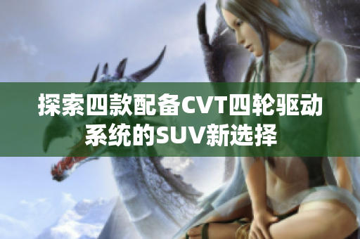 探索四款配备CVT四轮驱动系统的SUV新选择