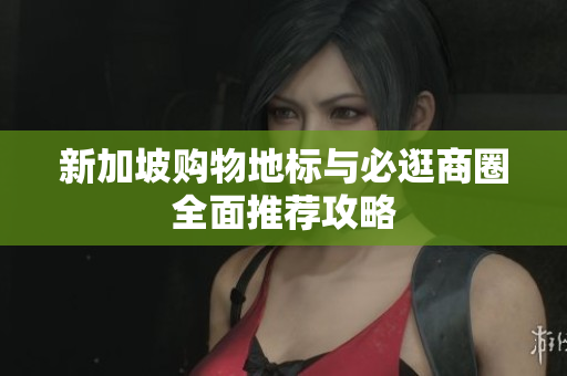 新加坡购物地标与必逛商圈全面推荐攻略