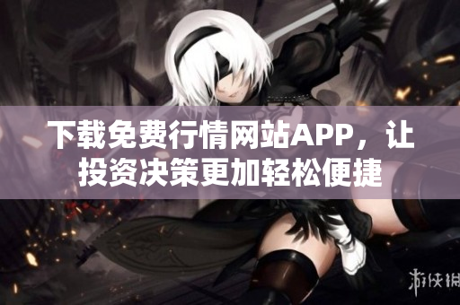 下载免费行情网站APP，让投资决策更加轻松便捷